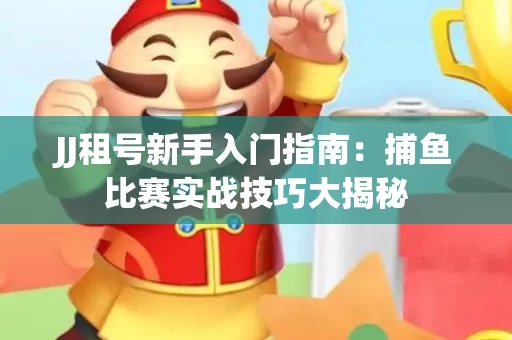 JJ租号新手入门指南：捕鱼比赛实战技巧大揭秘